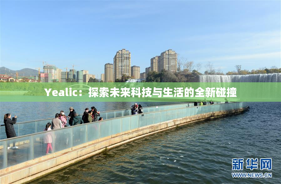 Yealic：探索未来科技与生活的全新碰撞