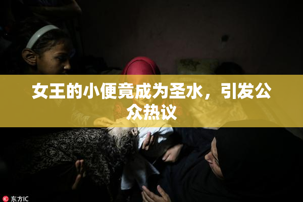 女王的小便竟成为圣水，引发公众热议