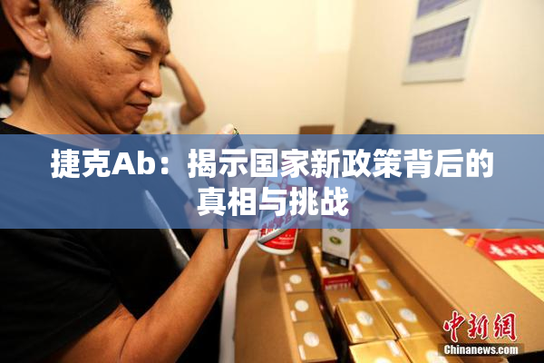 捷克Ab：揭示国家新政策背后的真相与挑战