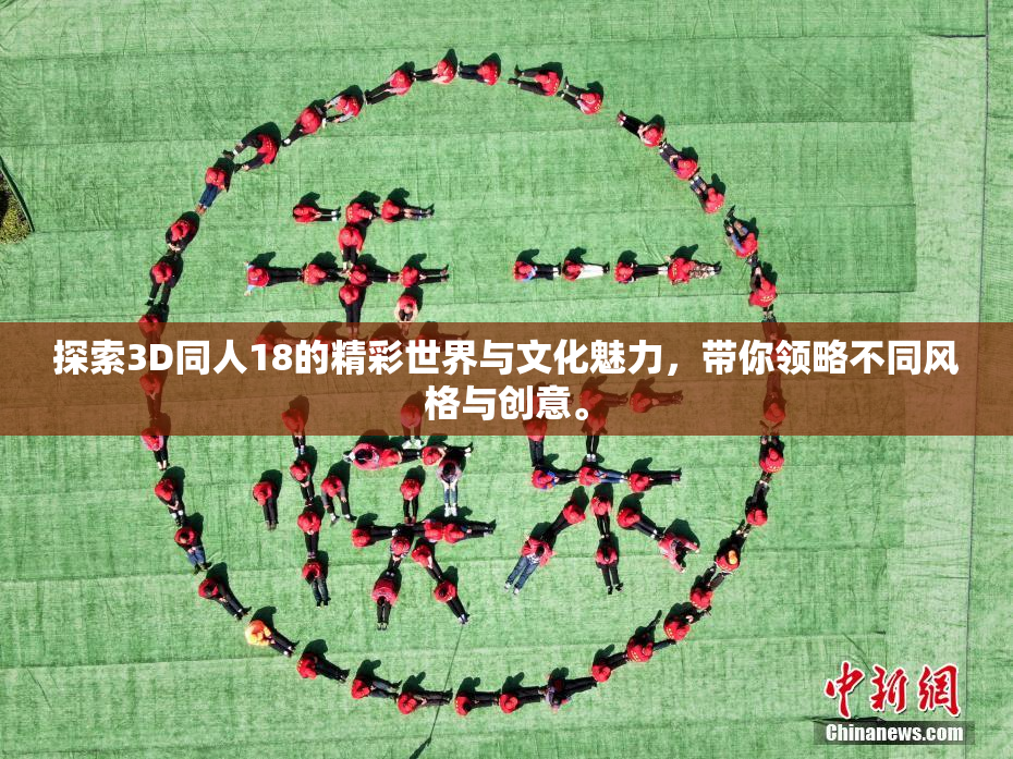 探索3D同人18的精彩世界与文化魅力，带你领略不同风格与创意。