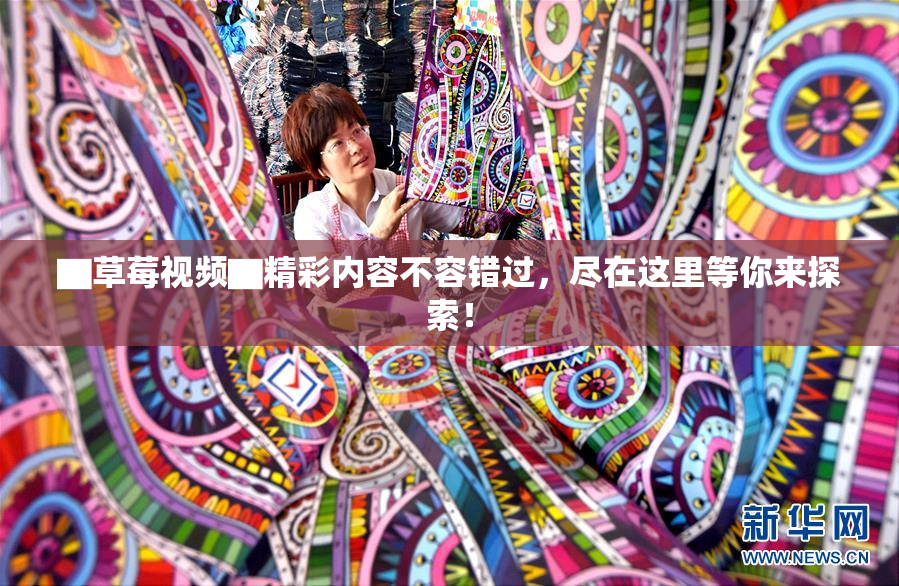 ▇草莓视频▇精彩内容不容错过，尽在这里等你来探索！