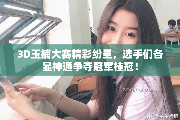 3D玉捕大赛精彩纷呈，选手们各显神通争夺冠军桂冠！