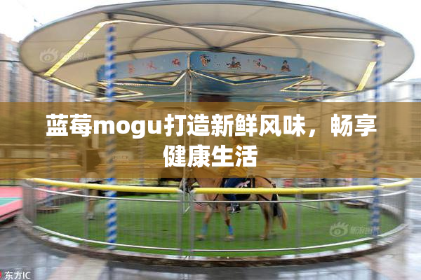 蓝莓mogu打造新鲜风味，畅享健康生活