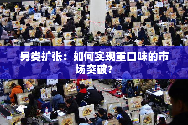 另类扩张：如何实现重口味的市场突破？