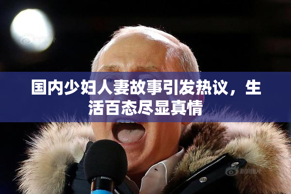 国内少妇人妻故事引发热议，生活百态尽显真情