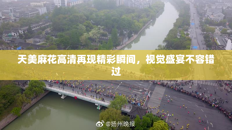 天美麻花高清再现精彩瞬间，视觉盛宴不容错过