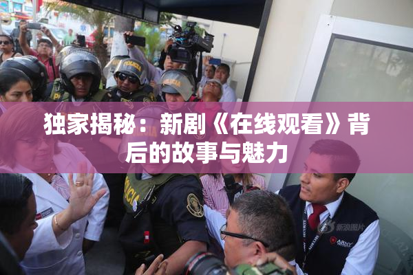 独家揭秘：新剧《在线观看》背后的故事与魅力