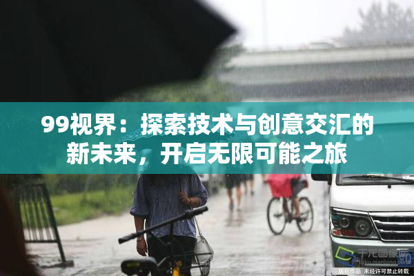 99视界：探索技术与创意交汇的新未来，开启无限可能之旅
