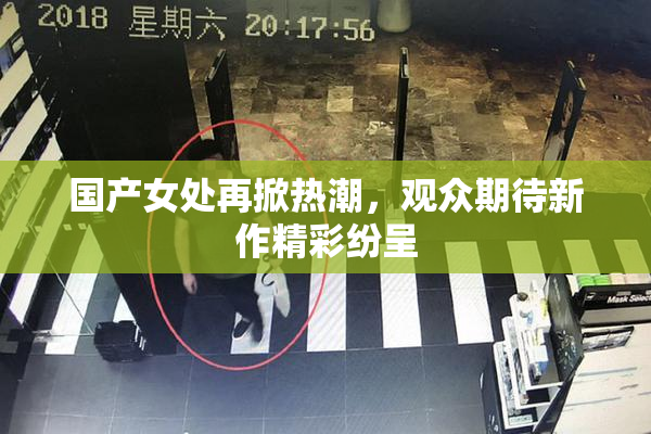 国产女处再掀热潮，观众期待新作精彩纷呈