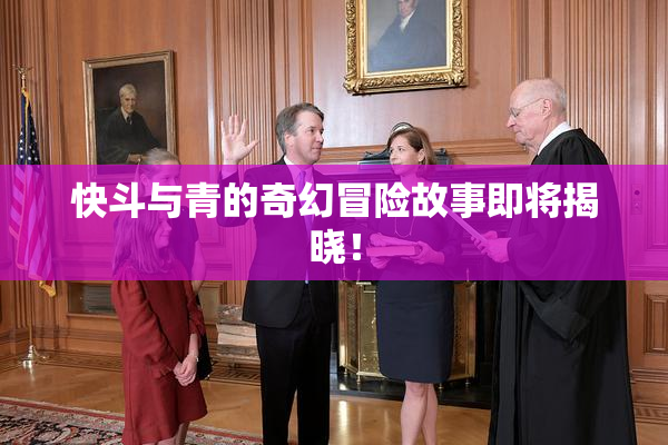 快斗与青的奇幻冒险故事即将揭晓！