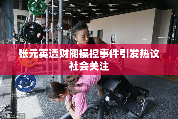 张元英遭财阀操控事件引发热议社会关注