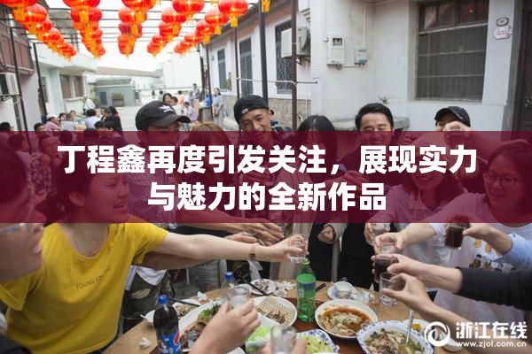 丁程鑫再度引发关注，展现实力与魅力的全新作品