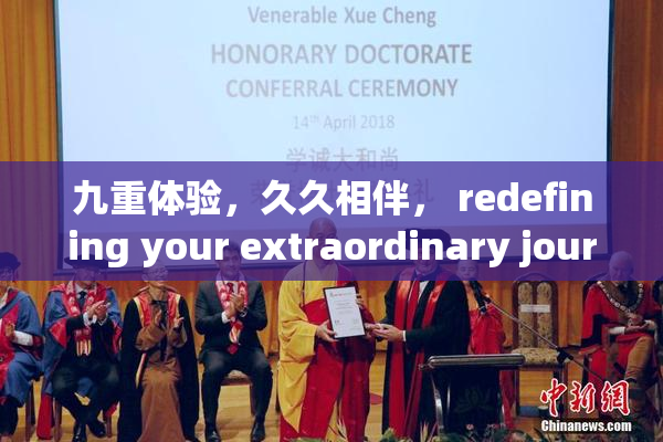 九重体验，久久相伴， redefining your extraordinary journey!