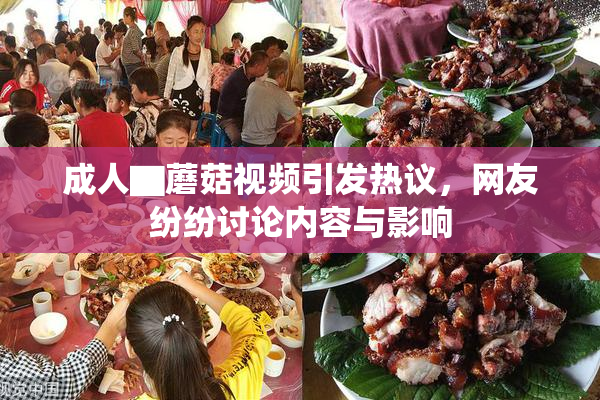 成人▇蘑菇视频引发热议，网友纷纷讨论内容与影响