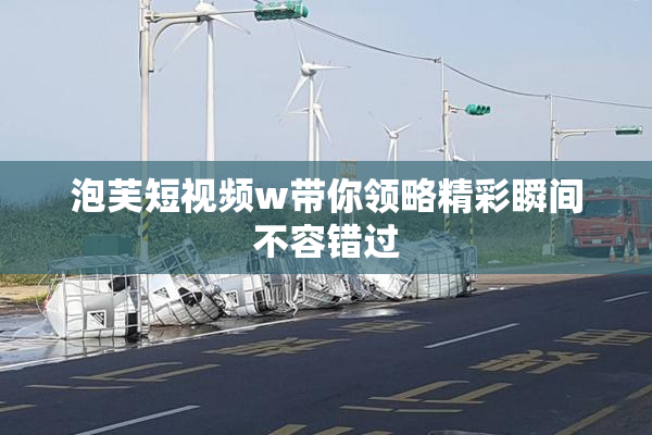 泡芙短视频w带你领略精彩瞬间不容错过