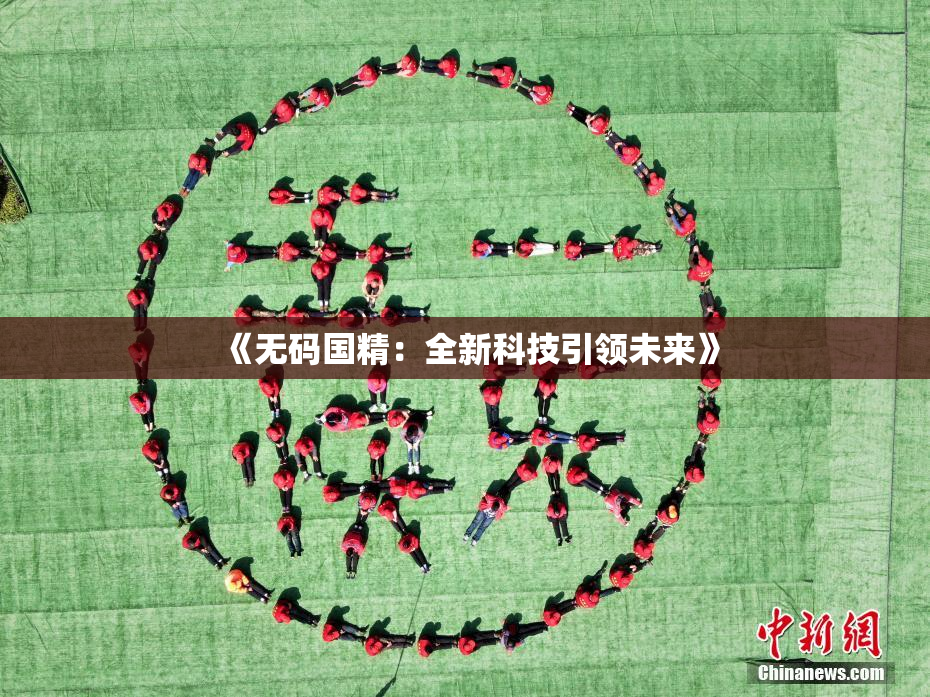 《无码国精：全新科技引领未来》