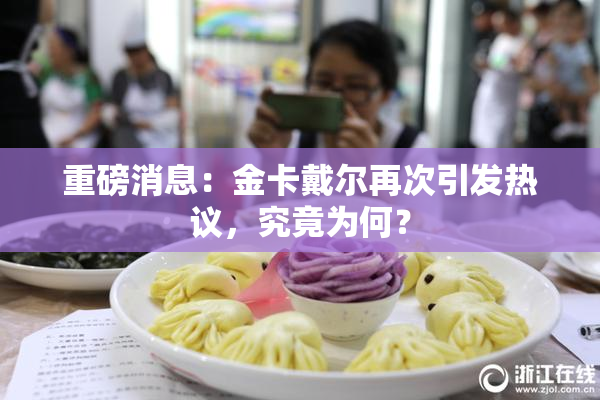重磅消息：金卡戴尔再次引发热议，究竟为何？