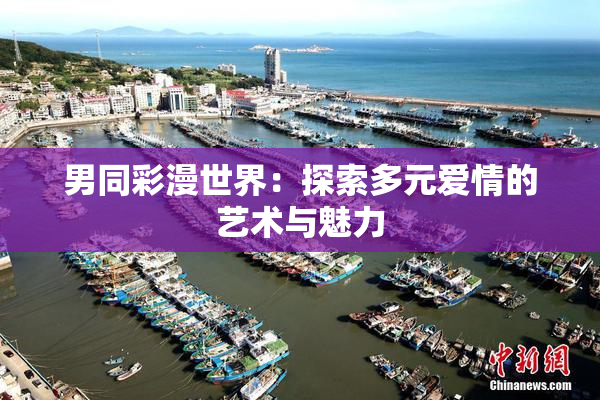 男同彩漫世界：探索多元爱情的艺术与魅力