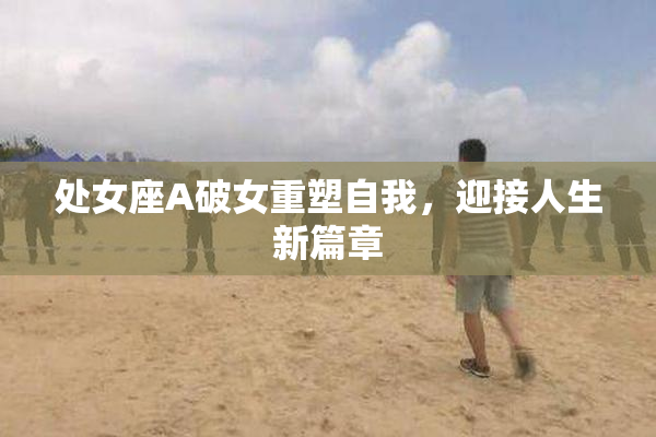 处女座A破女重塑自我，迎接人生新篇章