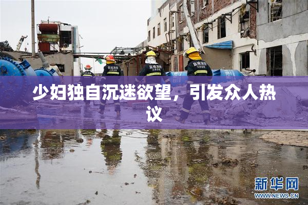 少妇独自沉迷欲望，引发众人热议