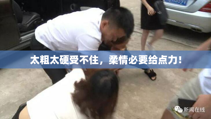 太粗太硬受不住，柔情必要给点力！