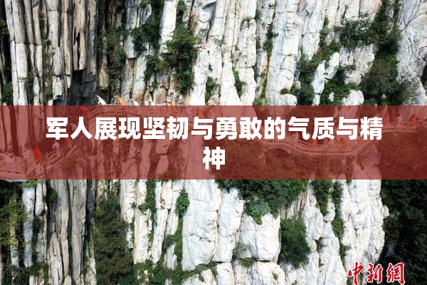 军人展现坚韧与勇敢的气质与精神