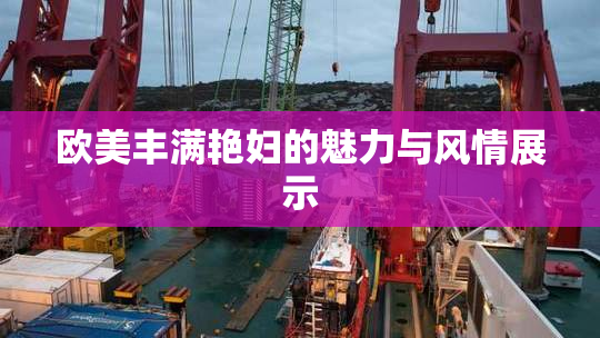 欧美丰满艳妇的魅力与风情展示