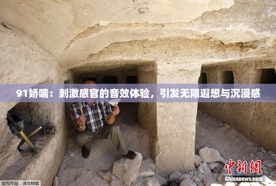 91娇喘：刺激感官的音效体验，引发无限遐想与沉浸感