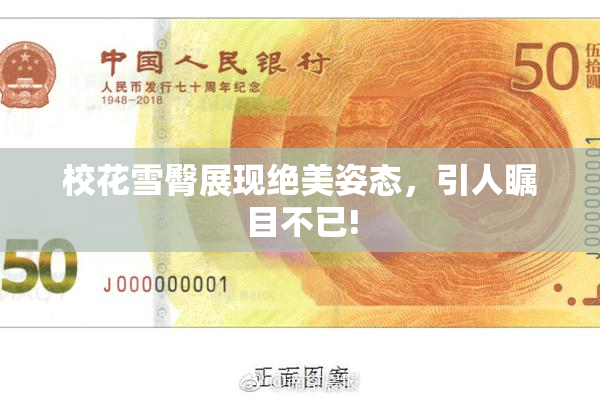 校花雪臀展现绝美姿态，引人瞩目不已!