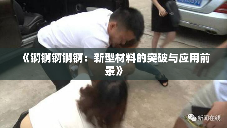 《锕锕锕锕锕：新型材料的突破与应用前景》