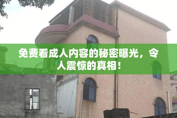 免费看成人内容的秘密曝光，令人震惊的真相！