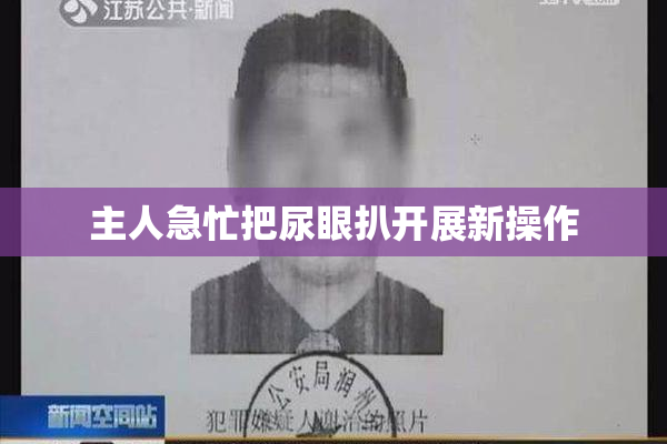主人急忙把尿眼扒开展新操作
