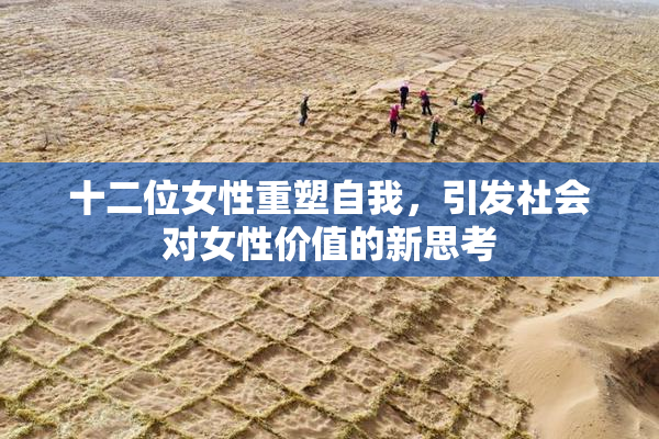 十二位女性重塑自我，引发社会对女性价值的新思考