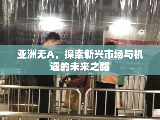 亚洲无A，探索新兴市场与机遇的未来之路