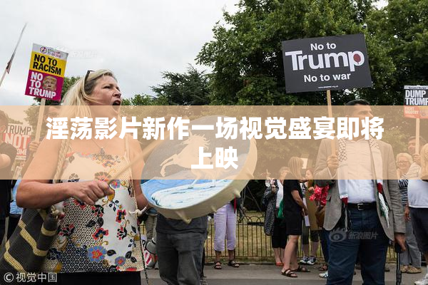 淫荡影片新作一场视觉盛宴即将上映