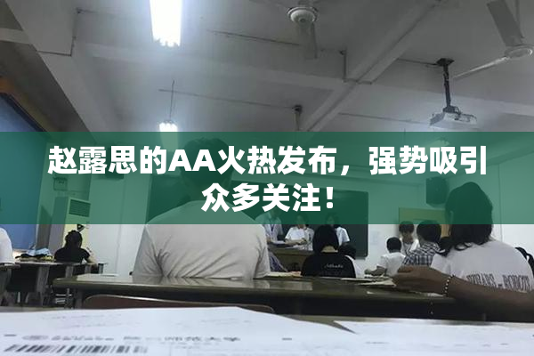 赵露思的AA火热发布，强势吸引众多关注！