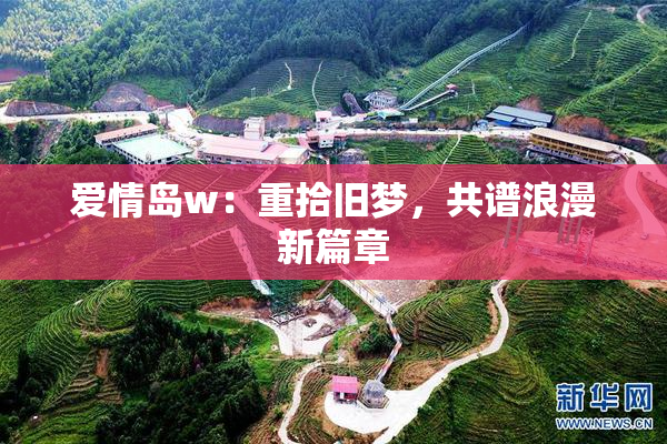 爱情岛w：重拾旧梦，共谱浪漫新篇章