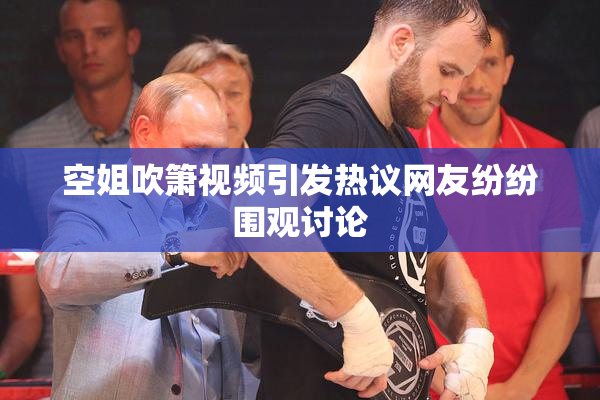 空姐吹箫视频引发热议网友纷纷围观讨论