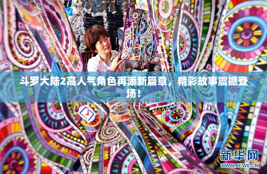 斗罗大陆2高人气角色再添新篇章，精彩故事震撼登场！