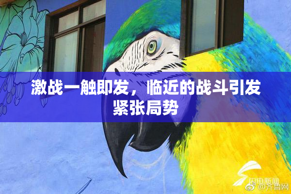 激战一触即发，临近的战斗引发紧张局势