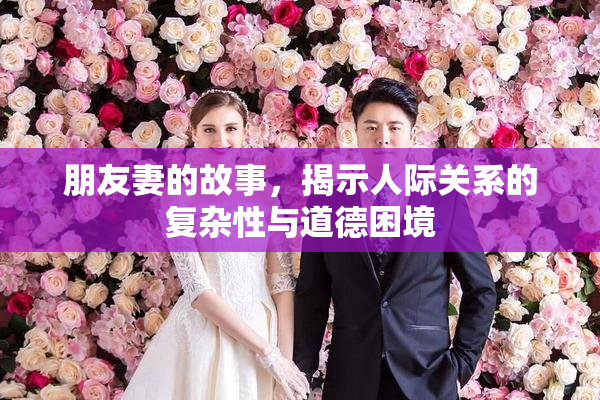 朋友妻的故事，揭示人际关系的复杂性与道德困境