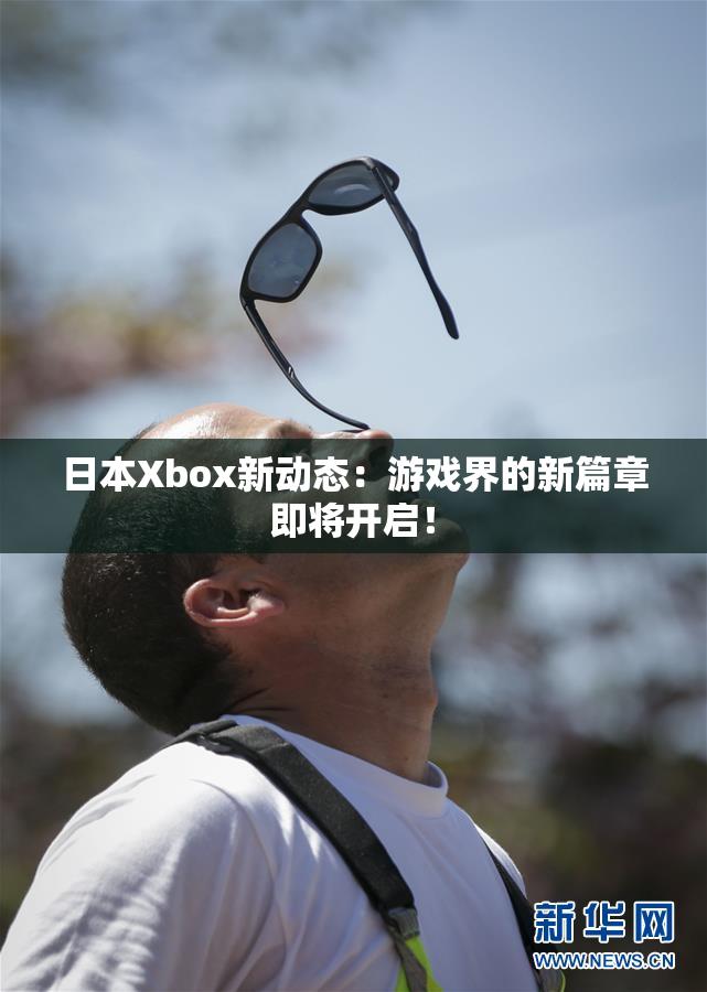 日本Xbox新动态：游戏界的新篇章即将开启！