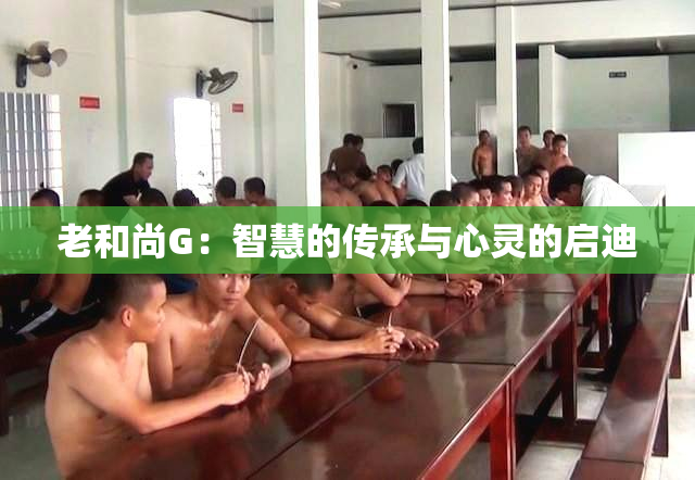 老和尚G：智慧的传承与心灵的启迪