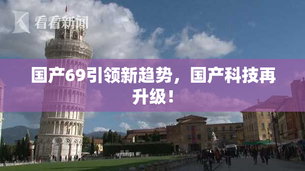 国产69引领新趋势，国产科技再升级！