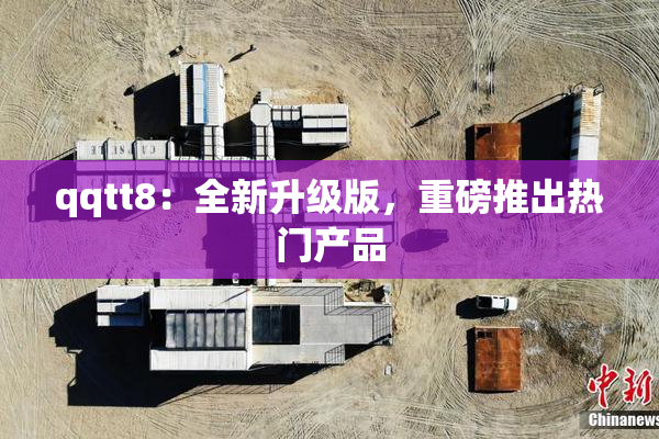 qqtt8：全新升级版，重磅推出热门产品