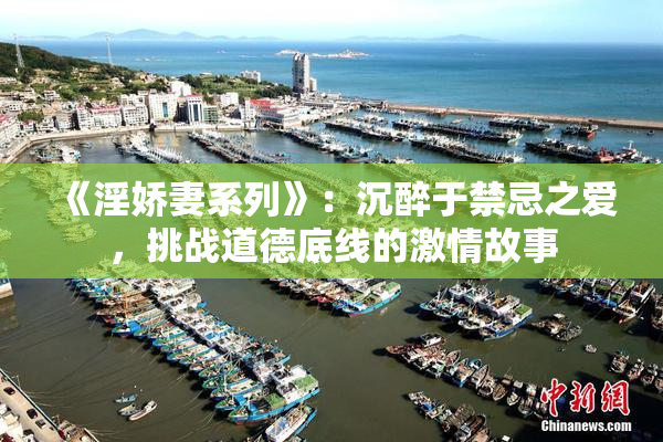 《淫娇妻系列》：沉醉于禁忌之爱，挑战道德底线的激情故事