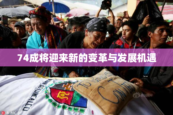 74成将迎来新的变革与发展机遇