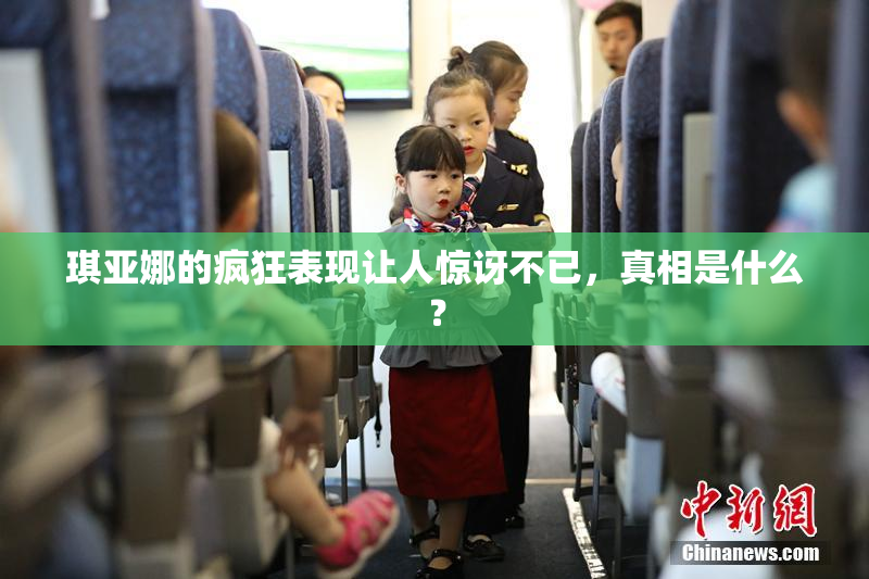 琪亚娜的疯狂表现让人惊讶不已，真相是什么？