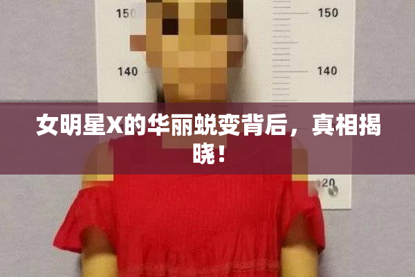 女明星X的华丽蜕变背后，真相揭晓！