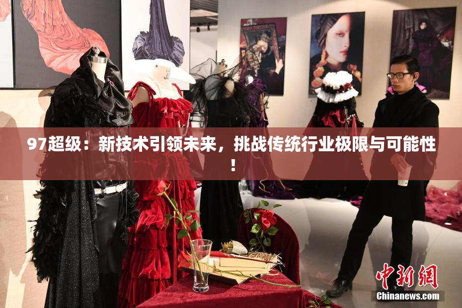 97超级：新技术引领未来，挑战传统行业极限与可能性！